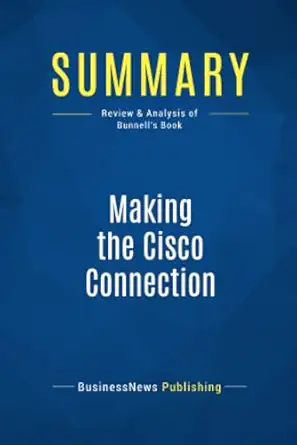 summary making the cisco connection review and analysis of bunnells book 1st edition businessnews publishing