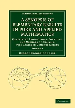 a synopsis of elementary results in pure and applied mathematics volume 1 containing propositions formulae
