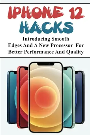 iphone 12 hacks introducing smooth edges and a new processor for better performance and quality 1st edition