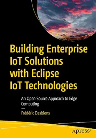 building enterprise iot solutions with eclipse iot technologies an open source approach to edge computing 1st