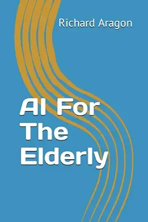 ai for the elderly 1st edition richard anthony aragon 979-8860475717