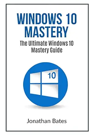 windows 10 mastery the ultimate windows 10 mastery guide 1st edition jonathan bates 1535533862, 978-1535533867