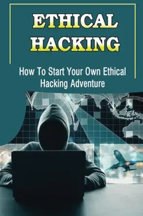 ethical hacking how to start your own ethical hacking adventure 1st edition caron seley 979-8367821277