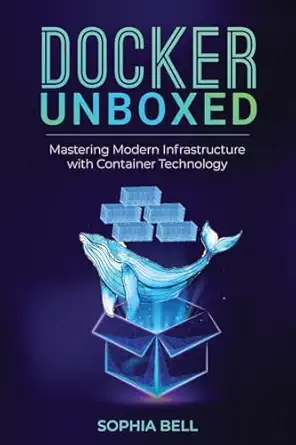 docker unboxed mastering modern infrastructure with container technology 1st edition sophia bell