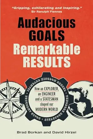 audacious goals remarkable results how an explorer an engineer and a statesman shaped our modern world 1st