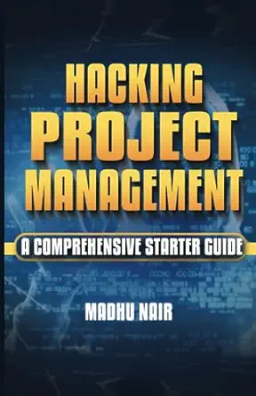 hacking project management a comprehensive starter guide 1st edition madhu nair pmp r 979-8859717651