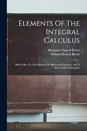 elements of the integral calculus with a key to the solution of differential equatons and a short table of