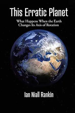 this erratic planet what happens when the earth changes its axis of rotation 1st edition ian niall rankin