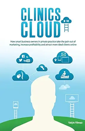 clinics in the cloud how smart business owners in private practice take the pain out of marketing increase