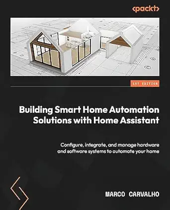 building smart home automation solutions with home assistant configure integrate and manage hardware and