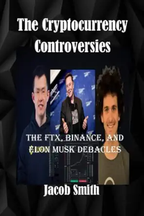 the crypto currency controversies the ftx binance and elon musk debacles 1st edition jacob smith