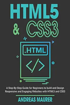 html5 and css3 a step by step guide for beginners to build and design responsive and engaging websites with