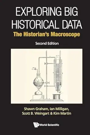 exploring big historical data the historians macroscope 1st edition shawn graham ,ian milligan ,scott b