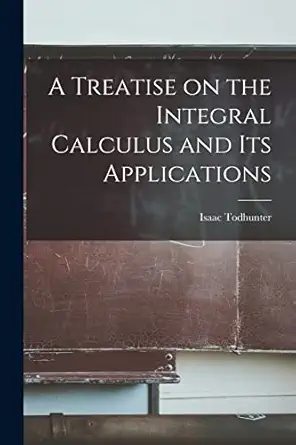 a treatise on the integral calculus and its applications 1st edition isaac todhunter 1016200129,