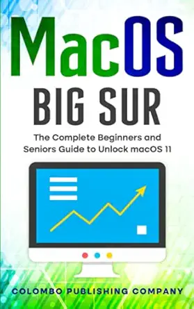 macos big sur the complete beginners and seniors guide to unlock macos 11 1st edition colombo publishing