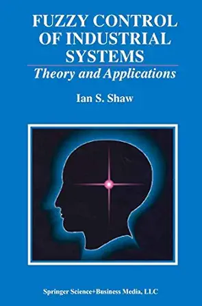 fuzzy control of industrial systems theory and applications 1st edition ian s shaw 1441950559, 978-1441950550