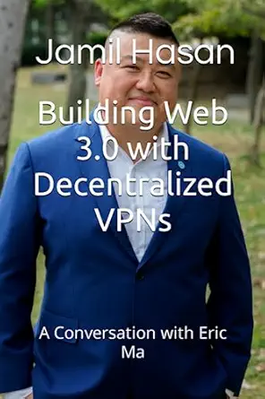 building web 3 0 with decentralized vpns a conversation with eric ma 1st edition jamil hasan 979-8399951492