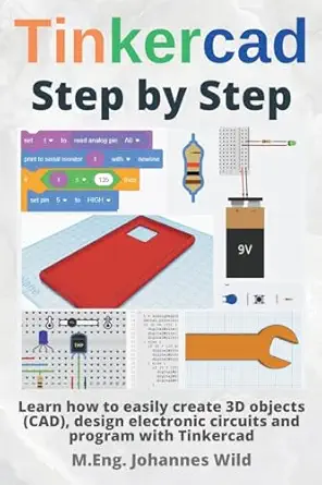 tinkercad step by step learn how to easily create 3d objects design electronic circuits and program with