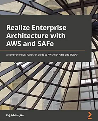realize enterprise architecture with aws and safe a comprehensive hands on guide to aws with agile and togaf