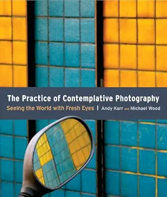 the practice of contemplative photography seeing the world with fresh eyes 4th.1st.2011th edition andy karr