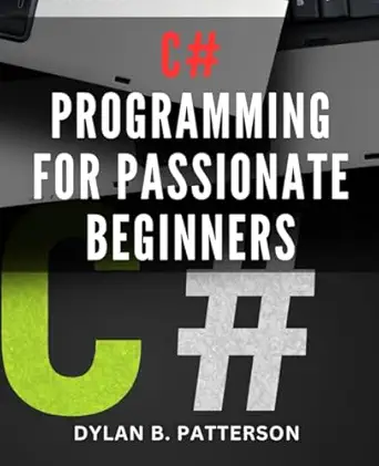 c# programming for passionate beginners a comprehensive step by step guide for non programmers master the