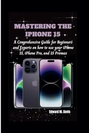 mastering the iphone 15 a comprehensive guide for beginners and experts on how to use your iphone 15 iphone