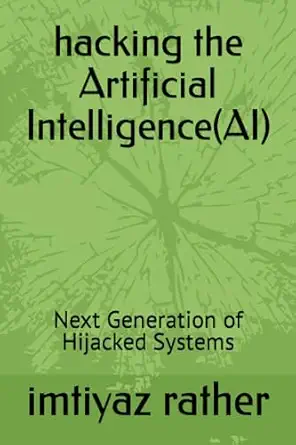 hacking the artificial intelligence next generation of hijacked systems 1st edition imtiyaz rather