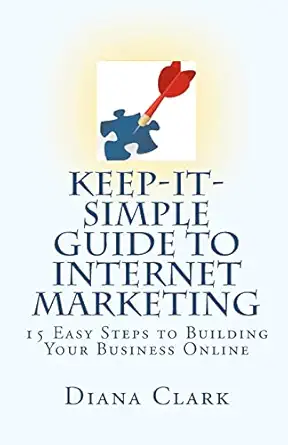 keep it simple guide to internet marketing 15 easy steps to building your business online 1st edition diana