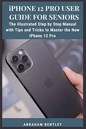 iphone 12 pro user guide for seniors the illustrated step by step manual with tips and tricks to master the