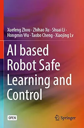 ai based robot safe learning and control 1st edition xuefeng zhou ,zhihao xu ,shuai li ,hongmin wu ,taobo
