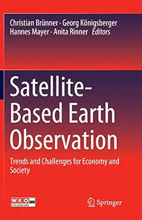 satellite based earth observation trends and challenges for economy and society 1st edition christian brunner