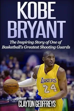 kobe bryant the inspiring story of one of basketballs greatest shooting guards 1st edition clayton geoffreys