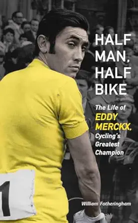 half man half bike the life of eddy merckx cyclings greatest champion 1st edition william fotheringham