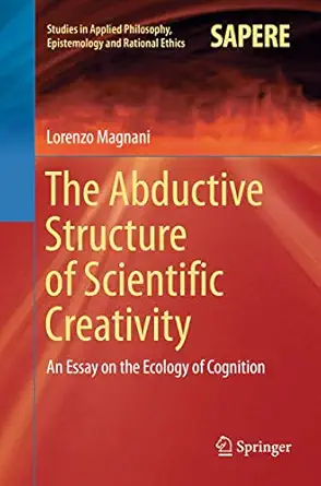 the abductive structure of scientific creativity an essay on the ecology of cognition 1st edition lorenzo