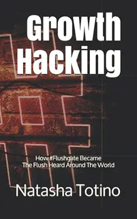 growth hacking how #flushgate became the flush heard around the world 1st edition natasha totino