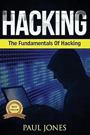 hacking the fundamentals of hacking a complete beginners guide to hacking mastery 1st edition paul jones