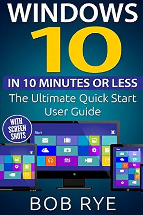 windows 10 in 10 minutes or less the ultimate windows 10 quick start beginner guide 2nd edition bob rye