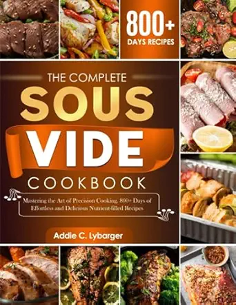 the complete sous vide cookbook mastering the art of precision cooking 800+ days of effortless and delicious