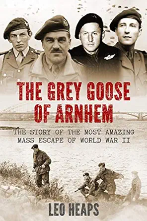the grey goose of arnhem the story of the most amazing mass escape of world war ii 1st edition leo heaps