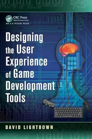 designing the user experience of game development tools 1st edition david lightbown 148224019x, 978-1482240191