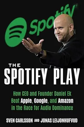 the spotify play how ceo and founder daniel ek beat apple google and amazon in the race for audio dominance