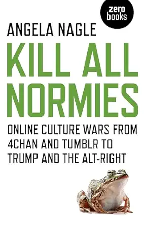 kill all normies online culture wars from 4chan and tumblr to trump and the alt right 1st edition angela