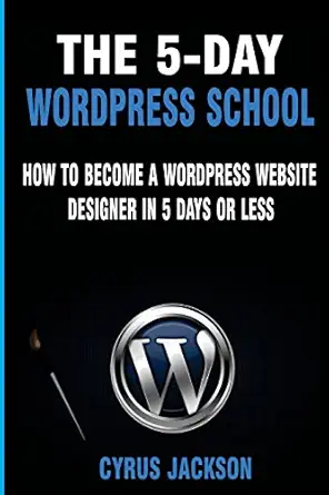 the 5 day wordpress school how to become a wordpress website designer in 5 days or less 1st edition cyrus