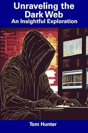 unraveling the dark web an insightful exploration 1st edition tom hunter 979-8854971096