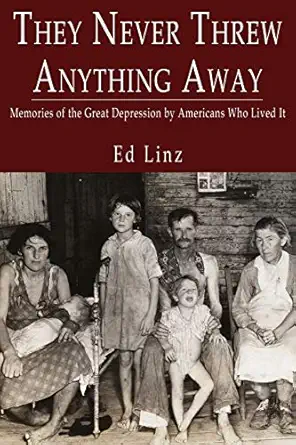 they never threw anything away memories of the great depression by americans who lived it 1st edition ed linz