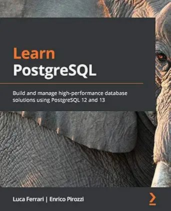 learn postgresql build and manage high performance database solutions using postgresql 12 and 13 1st edition