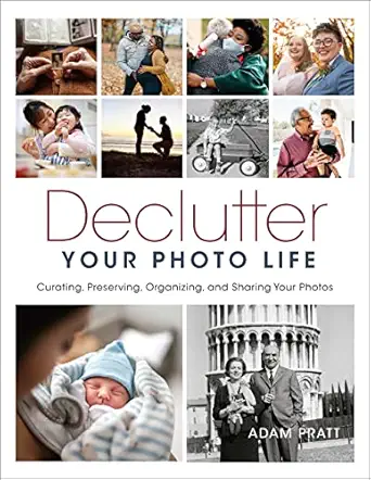 declutter your photo life curating preserving organizing and sharing your photos 1st edition adam pratt