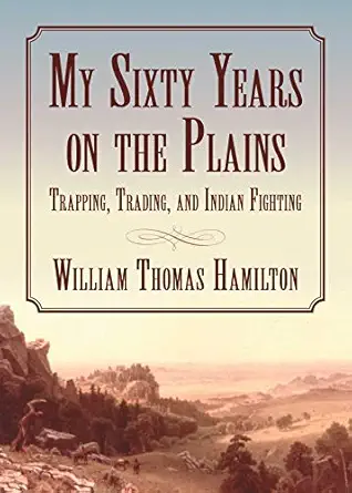 my sixty years on the plains trapping trading and indian fighting 1st edition william t hamilton 1629143839,
