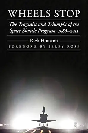 wheels stop the tragedies and triumphs of the space shuttle program 1986 2011 1st edition rick houston ,jerry