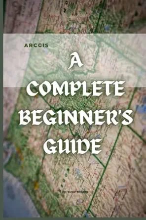 arcgis a complete beginners guide 1st edition favour williams 979-8361624805